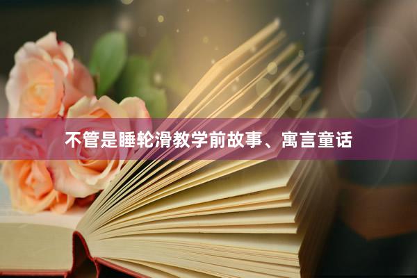 不管是睡轮滑教学前故事、寓言童话