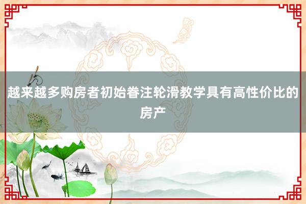 越来越多购房者初始眷注轮滑教学具有高性价比的房产
