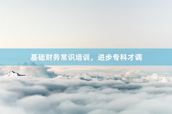 基础财务常识培训，进步专科才调